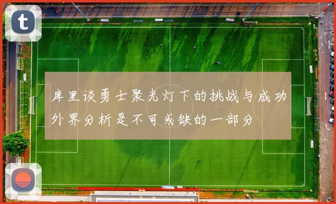 库里谈勇士聚光灯下的挑战与成功外界分析是不可或缺的一部分