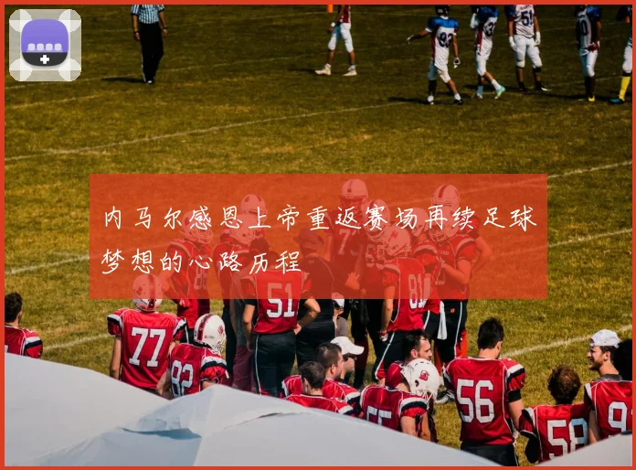 内马尔感恩上帝重返赛场再续足球梦想的心路历程