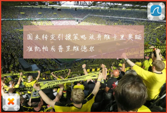 国米转变引援策略放弃维卡里奥瞄准凯帕或普罗维德尔