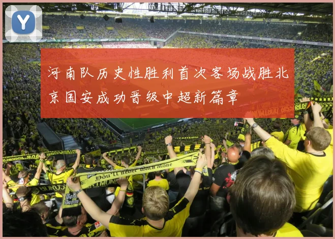 河南队历史性胜利首次客场战胜北京国安成功晋级中超新篇章