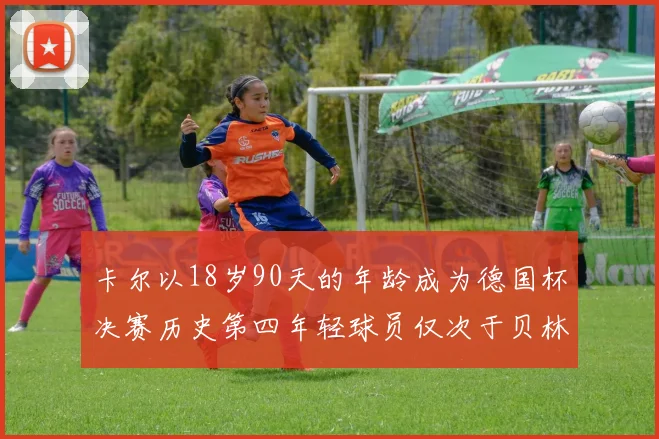卡尔以18岁90天的年龄成为德国杯决赛历史第四年轻球员仅次于贝林等人