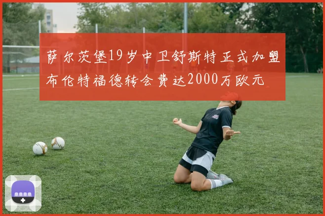 萨尔茨堡19岁中卫舒斯特正式加盟布伦特福德转会费达2000万欧元