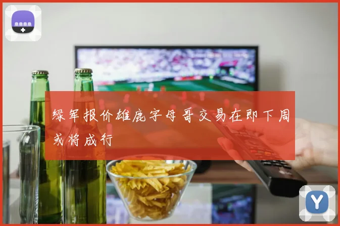 绿军报价雄鹿字母哥交易在即下周或将成行