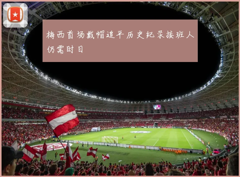 梅西首场戴帽追平历史纪录接班人仍需时日