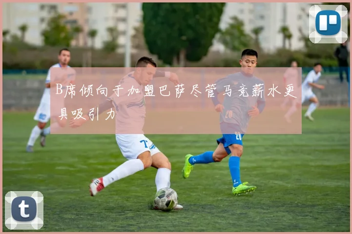 B席倾向于加盟巴萨尽管马竞薪水更具吸引力