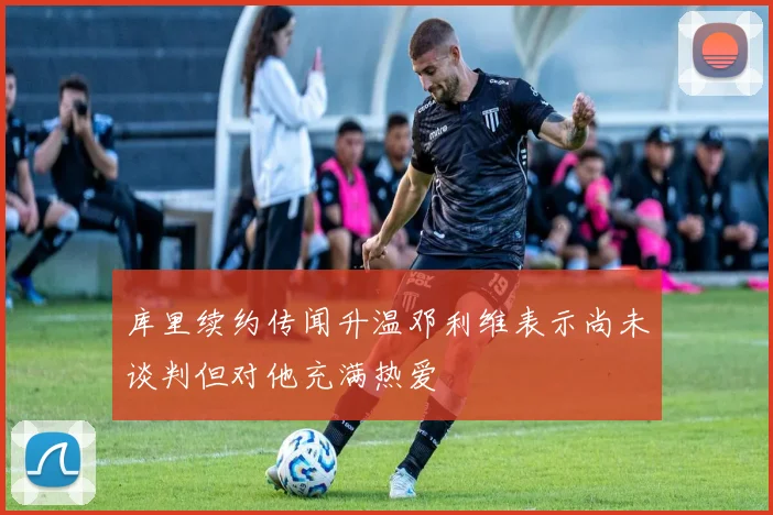 库里续约传闻升温邓利维表示尚未谈判但对他充满热爱